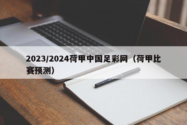 2023/2024荷甲中国足彩网（荷甲比赛预测）